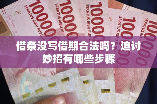 武汉借条没写借期合法吗？追讨妙招有哪些步骤