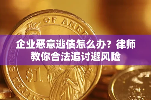 武汉企业恶意逃债怎么办？律师教你合法追讨避风险