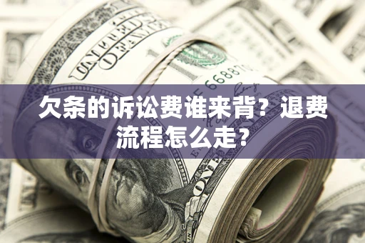 武汉欠条的诉讼费谁来背？退费流程怎么走？