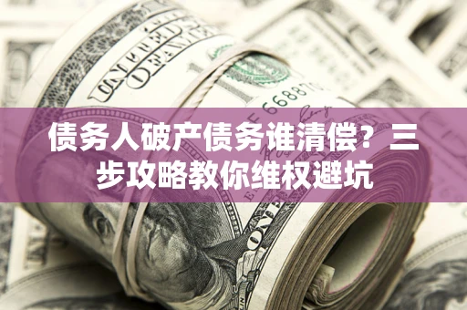 武汉债务人破产债务谁清偿？三步攻略教你维权避坑