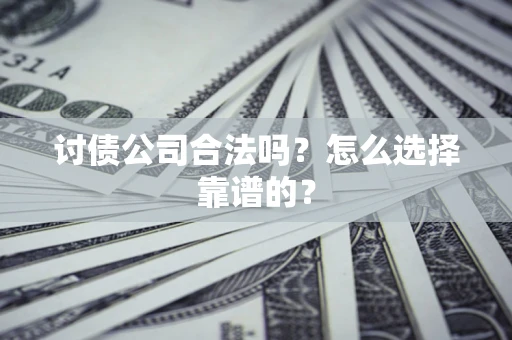 武汉讨债公司合法吗？怎么选择靠谱的？