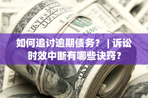 武汉如何追讨逾期债务？ | 诉讼时效中断有哪些诀窍？