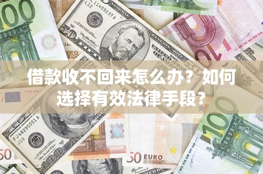 武汉借款收不回来怎么办？如何选择有效法律手段？
