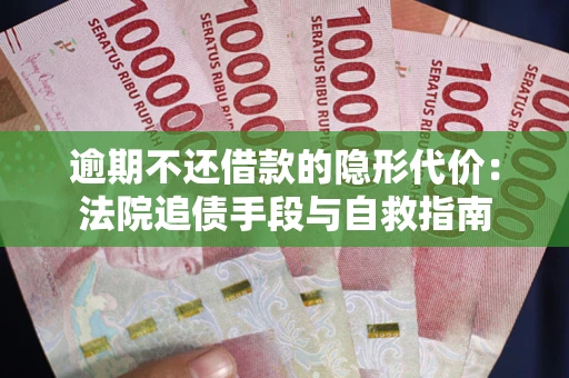武汉逾期不还借款的隐形代价：法院追债手段与自救指南
